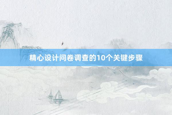 精心设计问卷调查的10个关键步骤